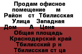 Продам офисное помещение 730 м2 › Район ­ ст. Тбилисская › Улица ­ Западная › Дом ­ 15 А › Цена ­ 12 000 000 › Общая площадь ­ 730 - Краснодарский край, Тбилисский р-н, Тбилисская ст-ца Недвижимость » Помещения продажа   . Краснодарский край